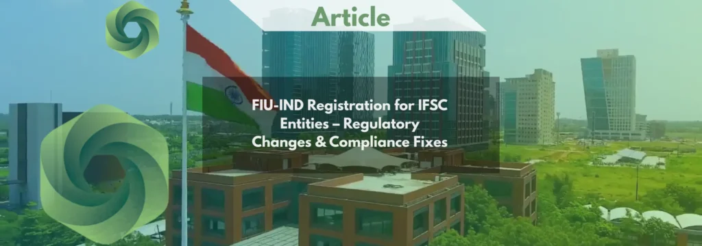 FIU-IND Registration for IFSC Entities – Regulatory Changes & Compliance Fixes