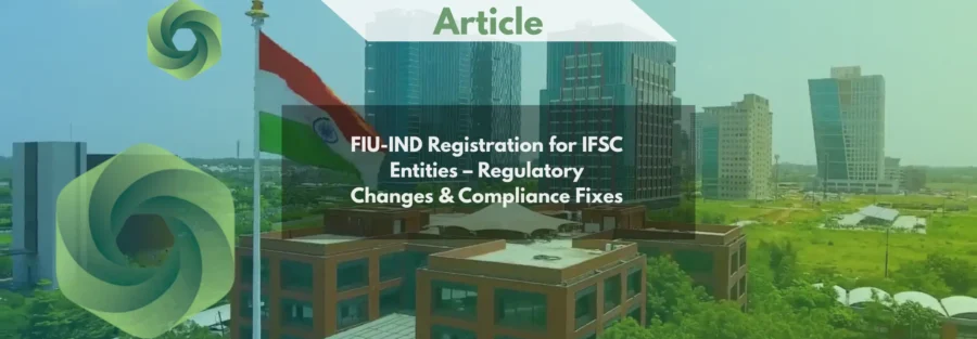 FIU-IND Registration for IFSC Entities – Regulatory Changes & Compliance Fixes