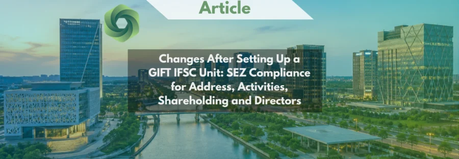 Changes After Setting Up a GIFT IFSC Unit SEZ Compliance for Address, Activities, Shareholding and Directors